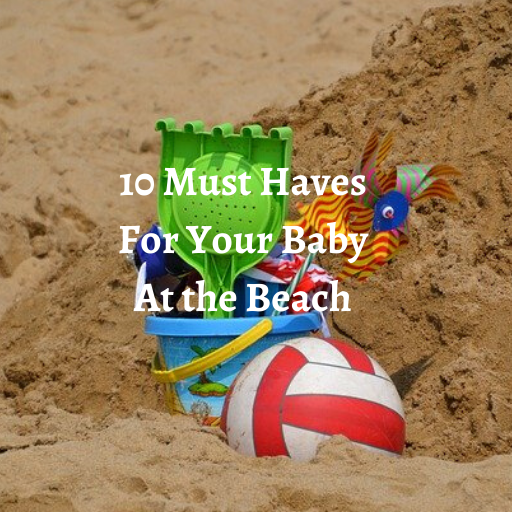 10 Must Haves for Your Baby at the Beach!